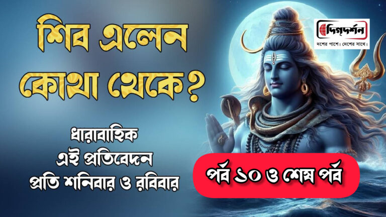 শিব এলেন কোথা থেকে? পর্ব : ১০ ও শেষ পর্ব
